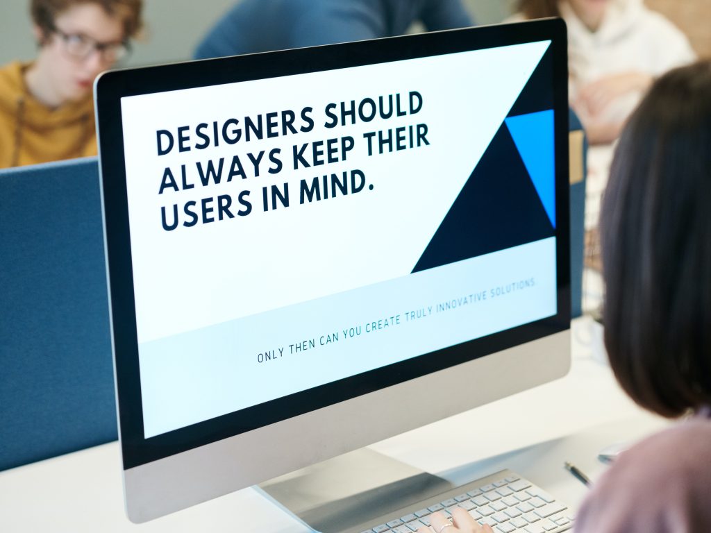 A computer screen that says "Designers should always keep their users in mind: