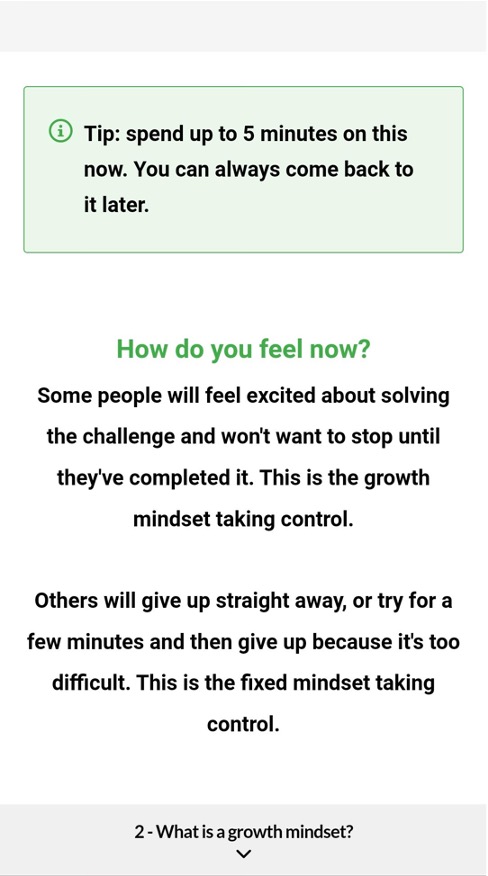 Tip: spend up to 5 minutes on this now. You can always come back to it later. How do you feel now? Some people will feel excited about solving the challenge and won't want to stop until they've completed it. This is the growth mindset taking control. Others will give up straight away, or try for a few minutes and then give up because it's too difficult. This is the fixed mindset taking control.